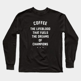 Coffee - the lifeblood that fuels the dreams of champions Long Sleeve T-Shirt